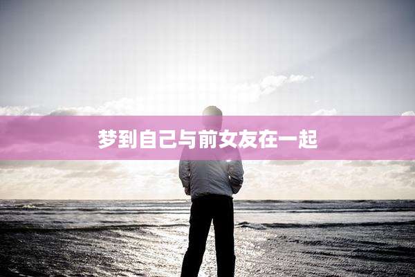 梦到自己与前女友在一起