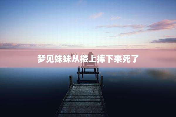 梦见妹妹从楼上摔下来死了