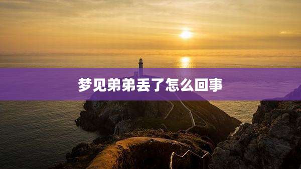 梦见弟弟丢了怎么回事