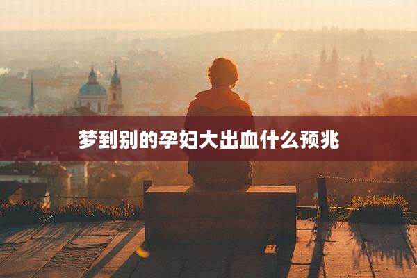 梦到别的孕妇大出血什么预兆
