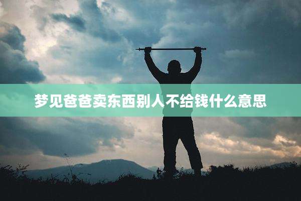 梦见爸爸卖东西别人不给钱什么意思