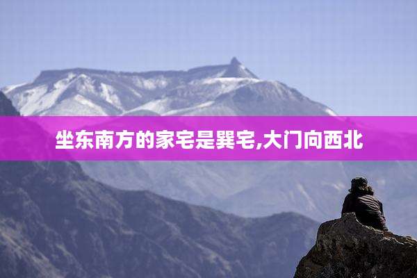 坐东南方的家宅是巽宅,大门向西北