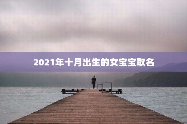 2021年十月出生的女宝宝取名