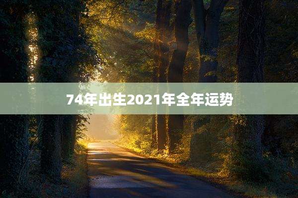 74年出生2021年全年运势