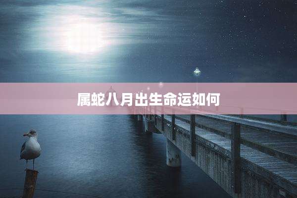 属蛇八月出生命运如何