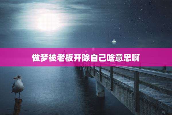 做梦被老板开除自己啥意思啊