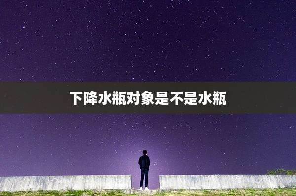 下降水瓶对象是不是水瓶