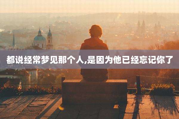 都说经常梦见那个人,是因为他已经忘记你了