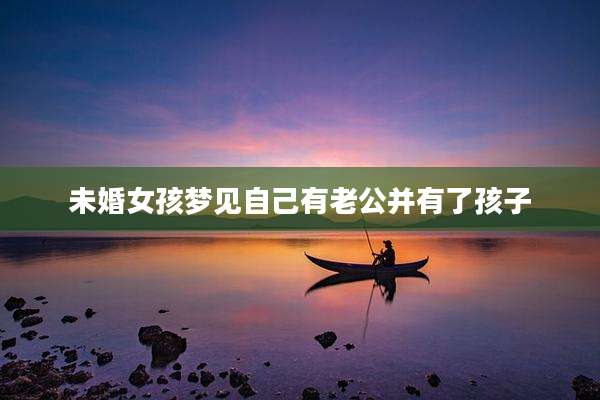 未婚女孩梦见自己有老公并有了孩子