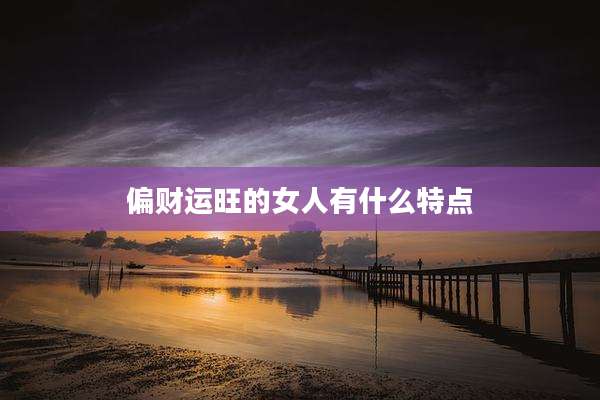 偏财运旺的女人有什么特点