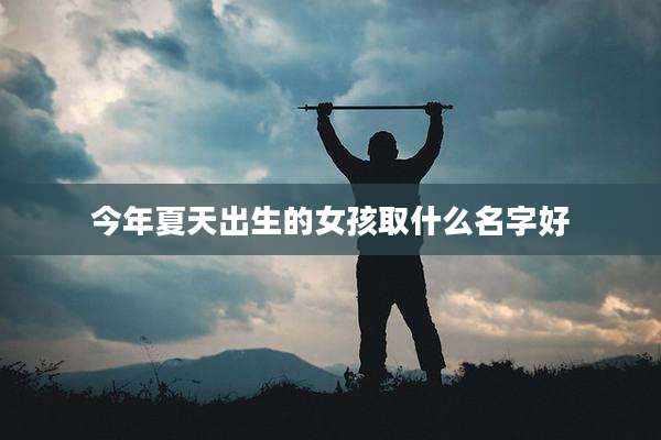 今年夏天出生的女孩取什么名字好