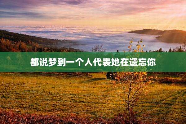 都说梦到一个人代表她在遗忘你