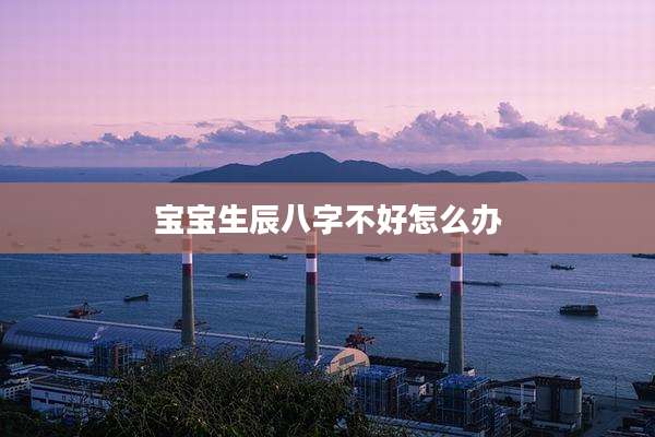 宝宝生辰八字不好怎么办