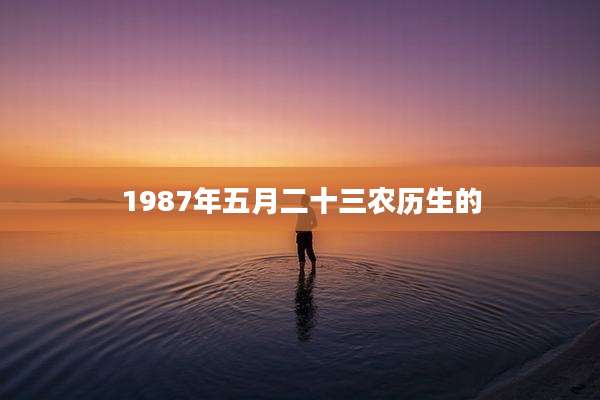 1987年五月二十三农历生的