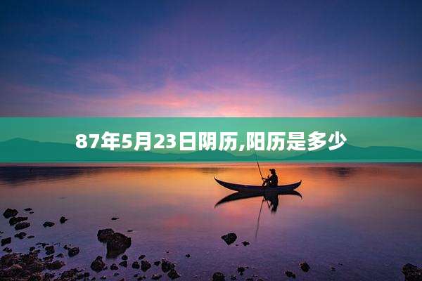 87年5月23日阴历,阳历是多少