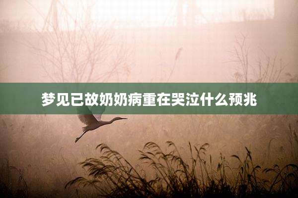 梦见已故奶奶病重在哭泣什么预兆