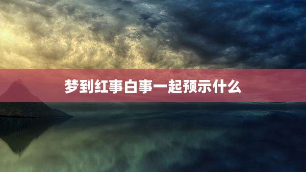 梦到红事白事一起预示什么