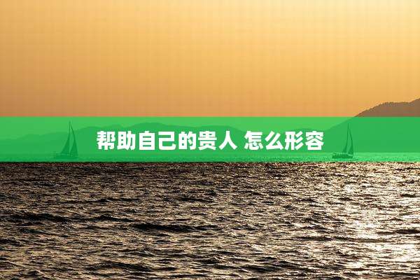 帮助自己的贵人 怎么形容
