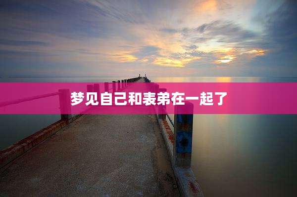 梦见自己和表弟在一起了