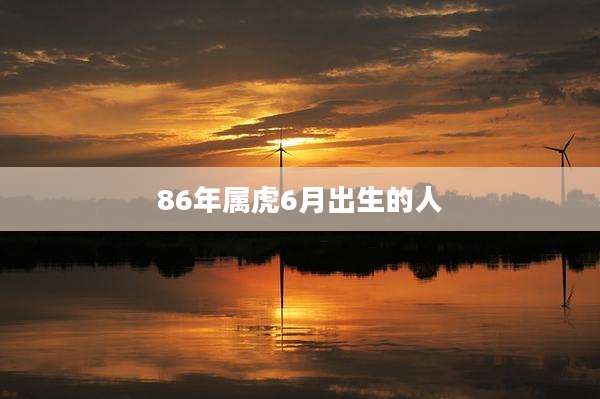 86年属虎6月出生的人