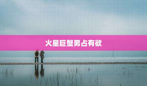 火星巨蟹男占有欲