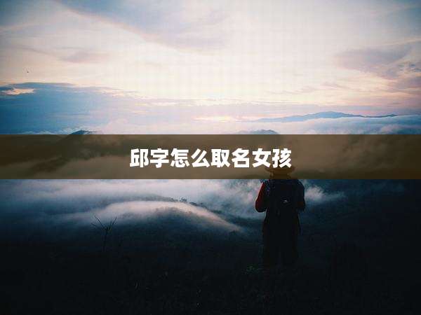 邱字怎么取名女孩