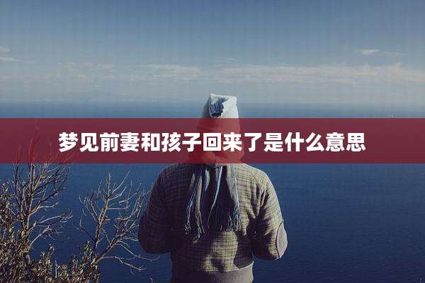 梦见前妻和孩子回来了是什么意思