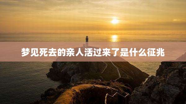 梦见死去的亲人活过来了是什么征兆