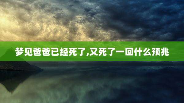 梦见爸爸已经死了,又死了一回什么预兆