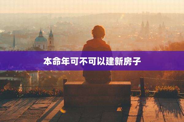 本命年可不可以建新房子