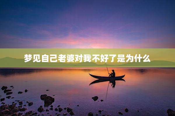 梦见自己老婆对我不好了是为什么