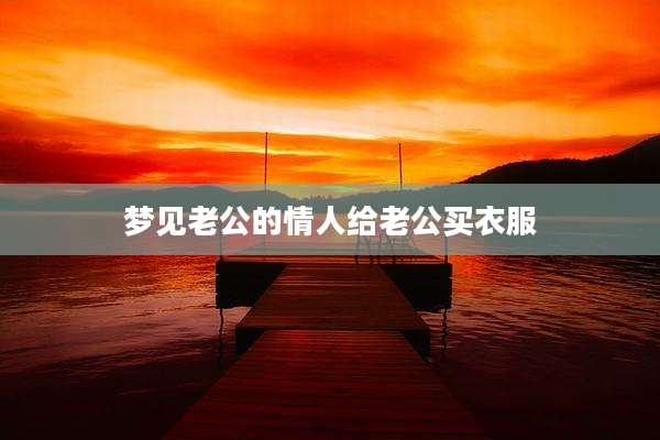 梦见老公的情人给老公买衣服