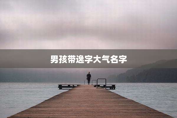 男孩带逸字大气名字
