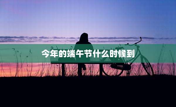 今年的端午节什么时候到