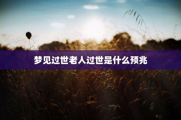 梦见过世老人过世是什么预兆