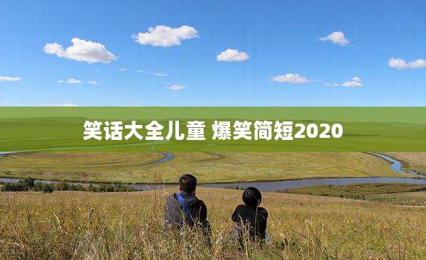 笑话大全儿童 爆笑简短2020