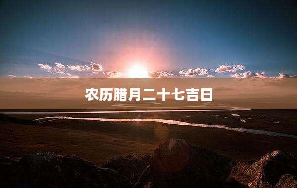 农历腊月二十七吉日