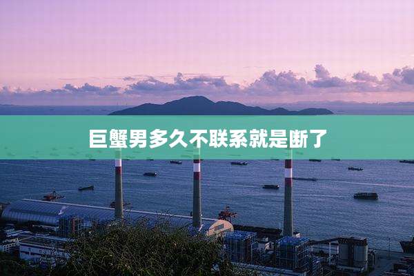 巨蟹男多久不联系就是断了