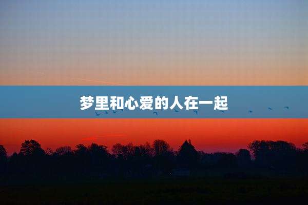 梦里和心爱的人在一起