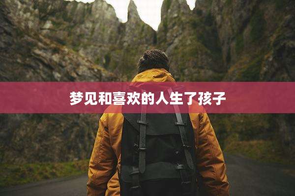 梦见和喜欢的人生了孩子