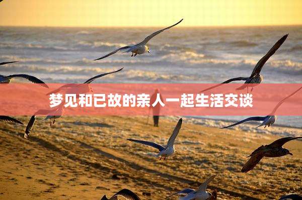 梦见和已故的亲人一起生活交谈