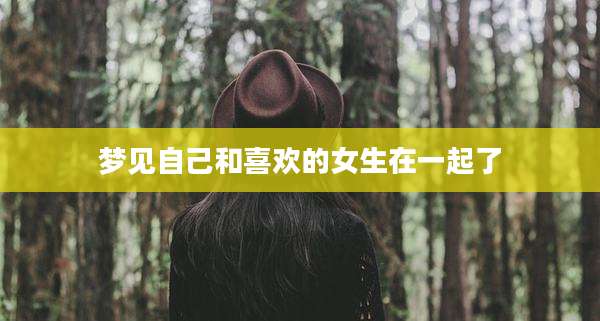 梦见自己和喜欢的女生在一起了