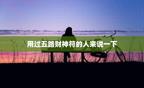 用过五路财神符的人来说一下