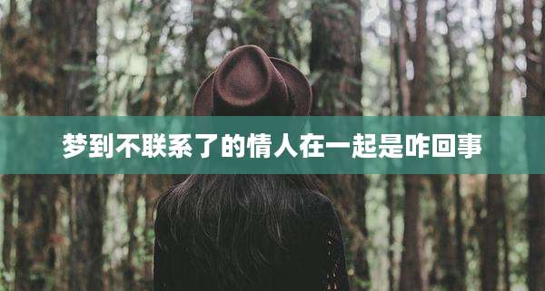 梦到不联系了的情人在一起是咋回事