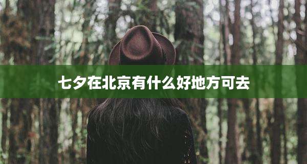 七夕在北京有什么好地方可去