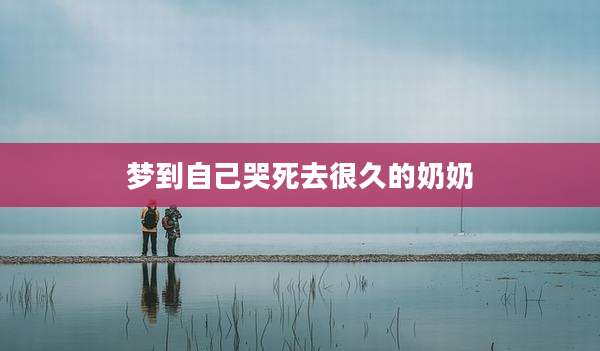 梦到自己哭死去很久的奶奶
