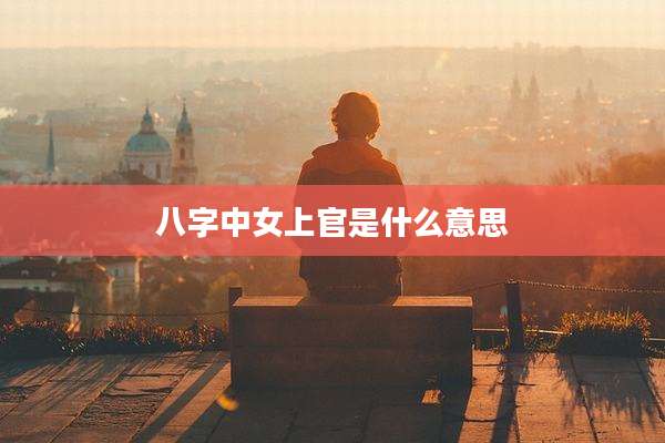 八字中女上官是什么意思