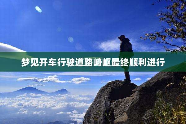 梦见开车行驶道路崎岖最终顺利进行