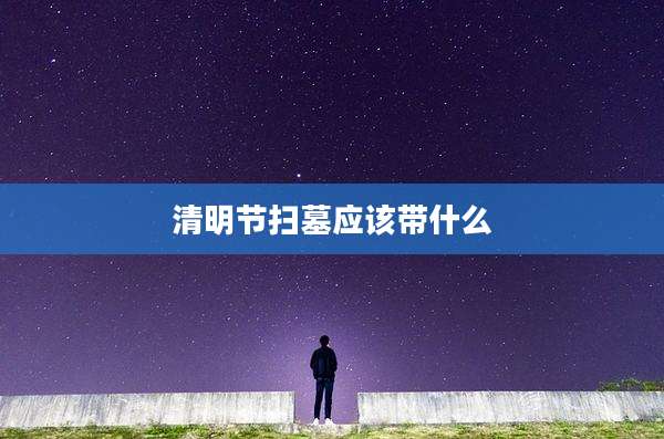 清明节扫墓应该带什么