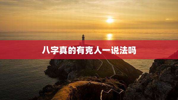 八字真的有克人一说法吗